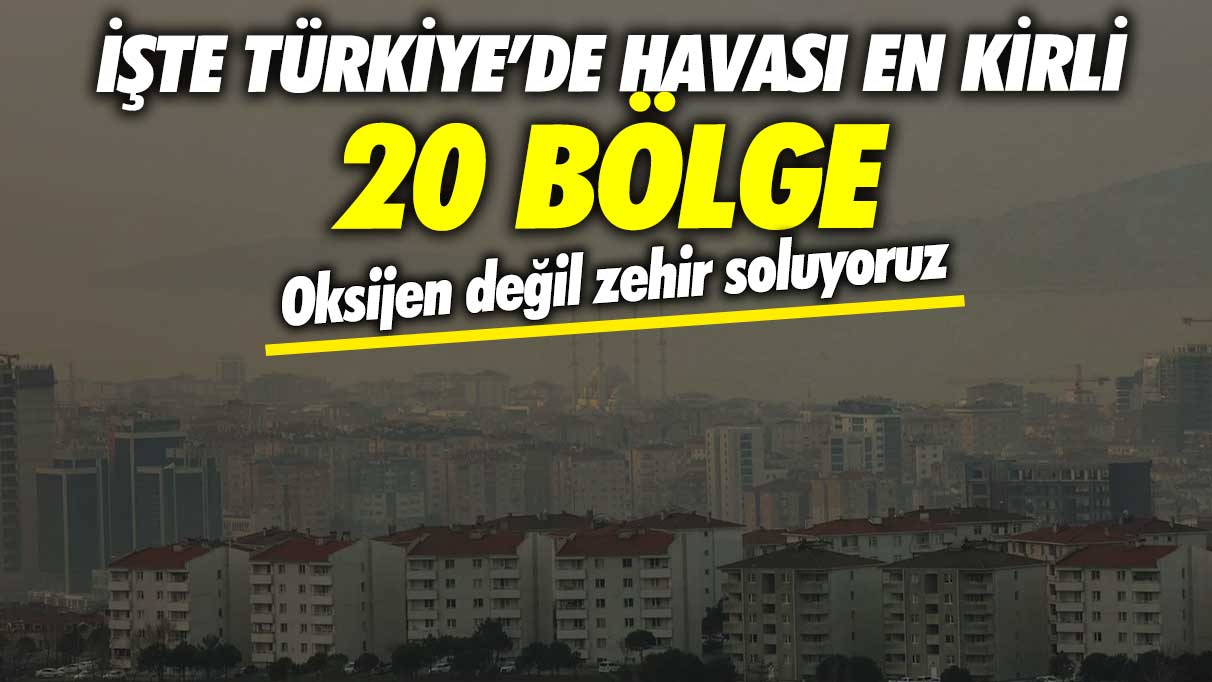 Oksijen değil zehir soluyoruz! İşte Türkiye’de havası kirli 20 bölge