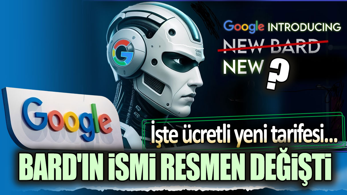 Google Bard'ın ismi resmen değişti! İşte ücretli yeni tarifesi...