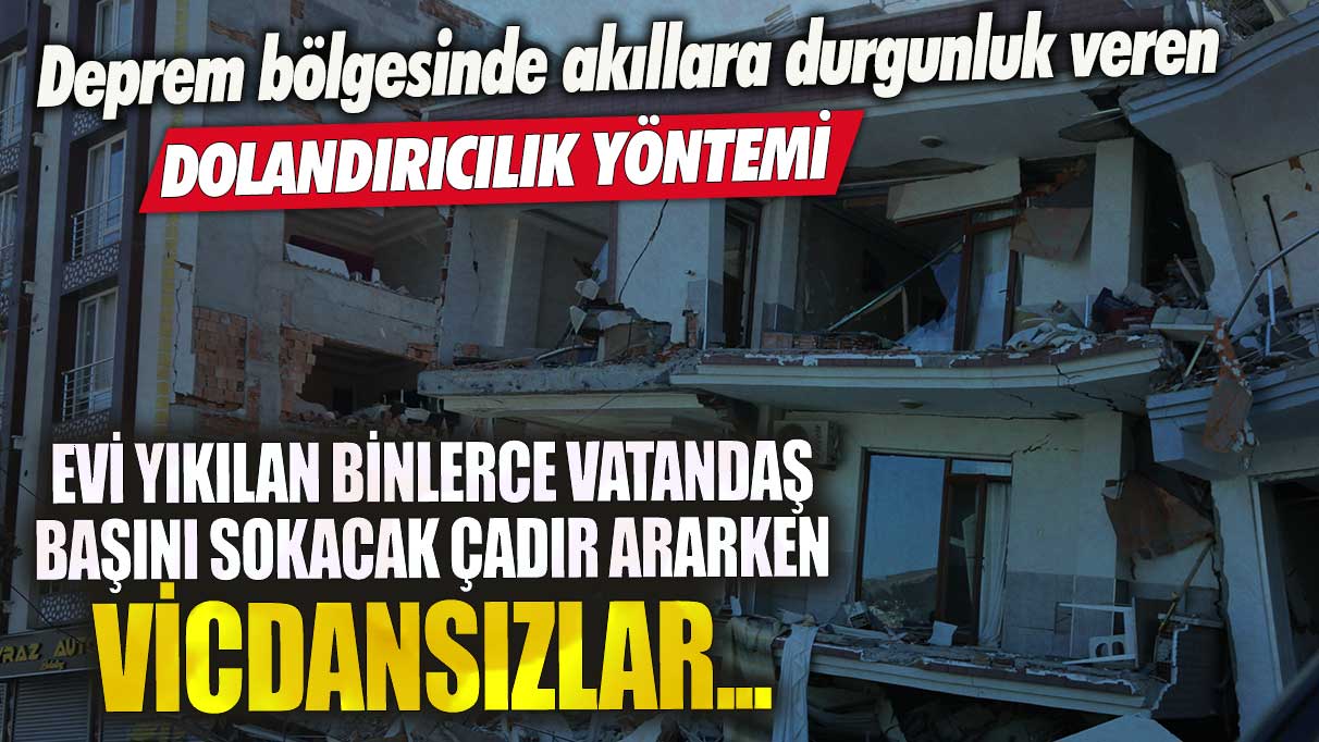 Deprem bölgesinde akıllara durgunluk veren dolandırıcılık yöntemi! Evi yıkılan binlerce vatandaş başını sokacak çadır ararken, vicdansızlar...