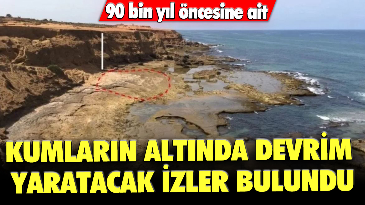 Kumların altında devrim yaratacak izler bulundu: 90 bin yıl öncesine ait