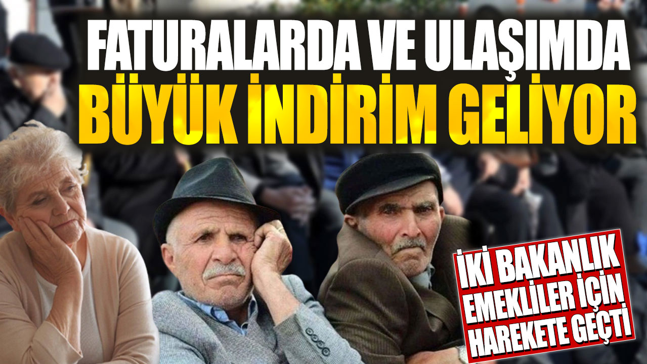 Faturalarda ve ulaşımda büyük indirim geliyor! İki bakanlık emekliler için harekete geçti