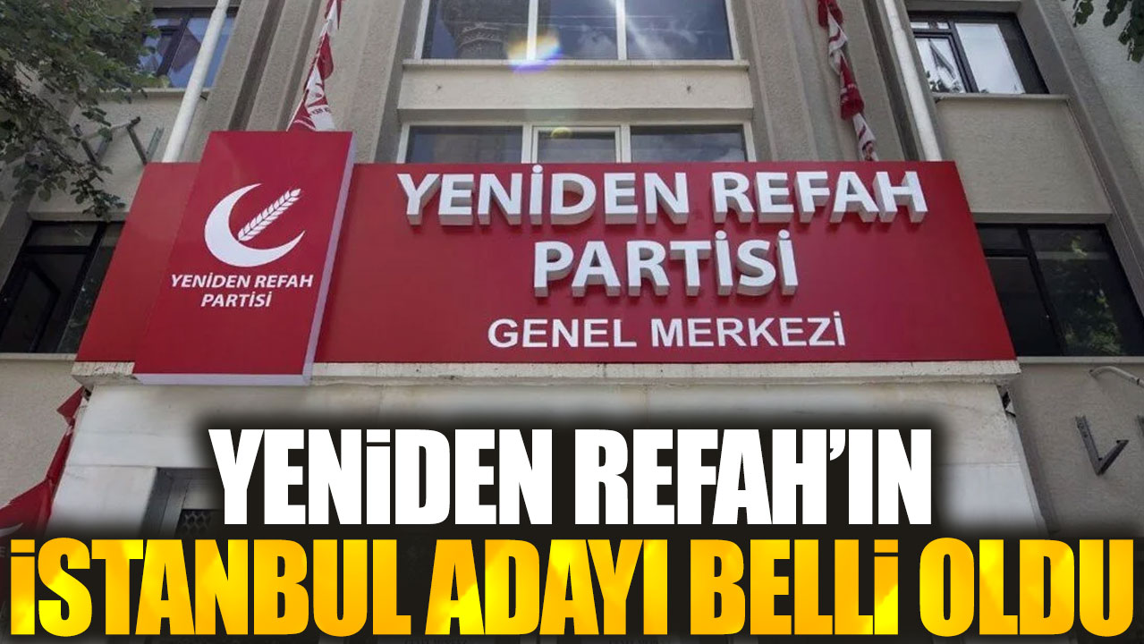 Son dakika... Yeniden Refah'ın İstanbul adayı belli oldu