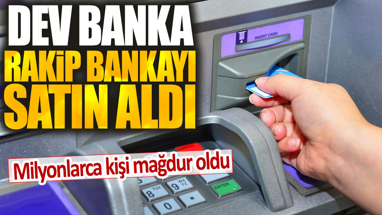 Dev banka rakip bankayı satın aldı: Milyonlarca kişi mağdur oldu