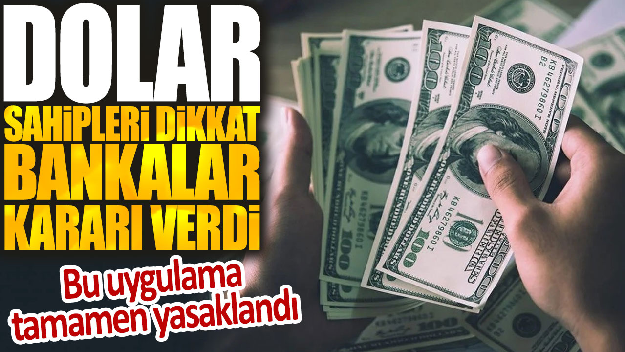 Dolar sahipleri dikkat bankalar kararı verdi: Bu uygulama tamamen yasaklandı