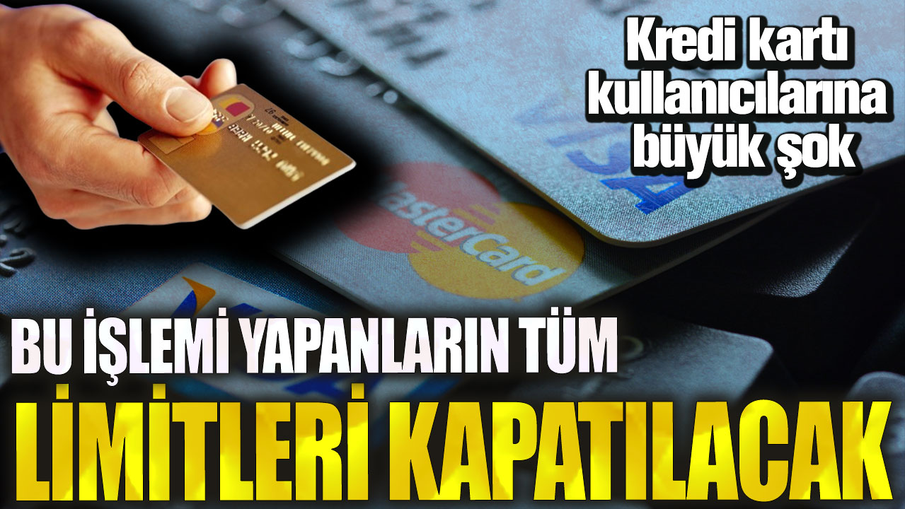 Kredi kartı kullanıcılarına büyük şok! Bu işlemi yapanların tüm limitleri kapatılacak