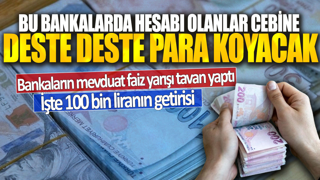 Bu bankalarda hesabı olanlar cebine deste deste para koyacak! İşte 100 bin liranın getirisi…Bankaların mevduat faiz yarışı tavan yaptı