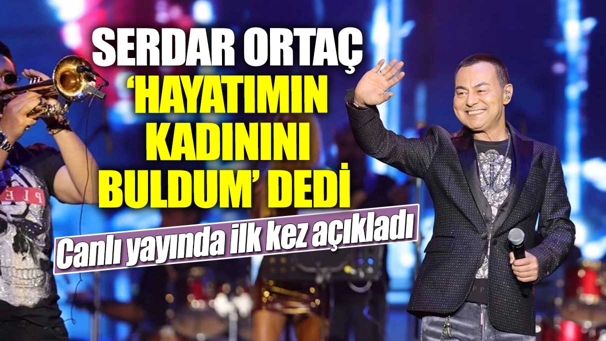 Ünlü şarkıcı Serdar Ortaç 'Hayatımın kadınını buldum' dedi! Canlı yayında ilk kez açıkladı