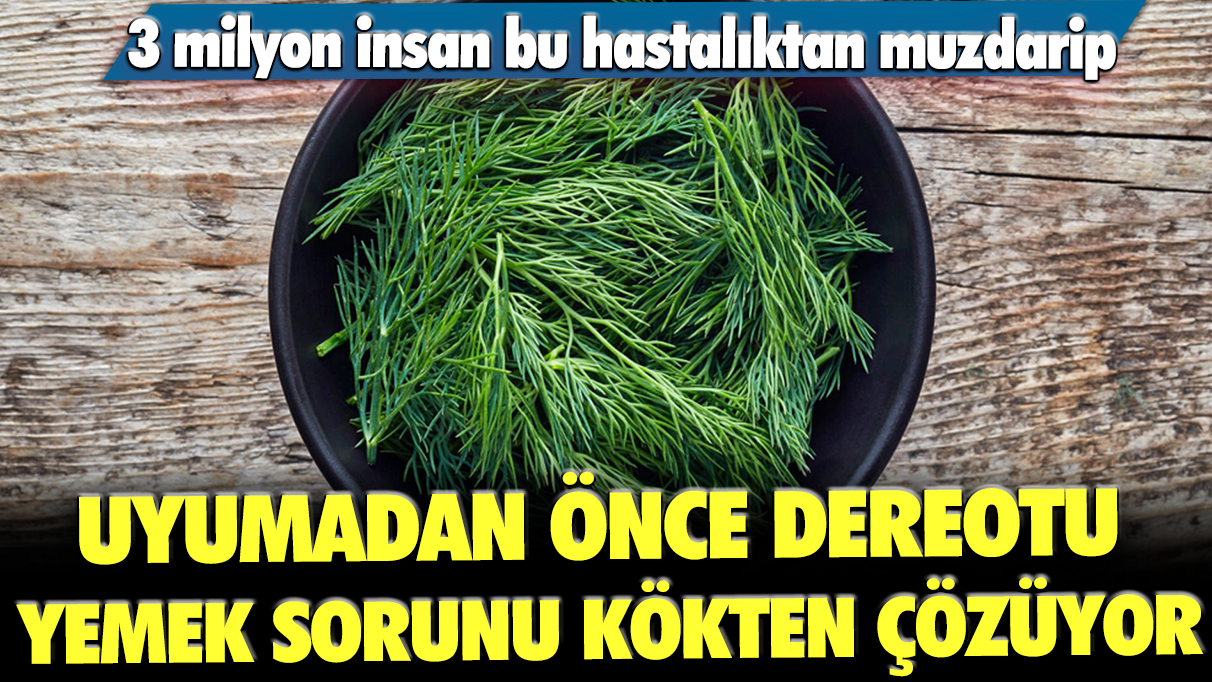 3 milyon insan bu hastalıktan muzdarip... Uyumadan önce dere otu yemek sorunu kökten çözüyor!