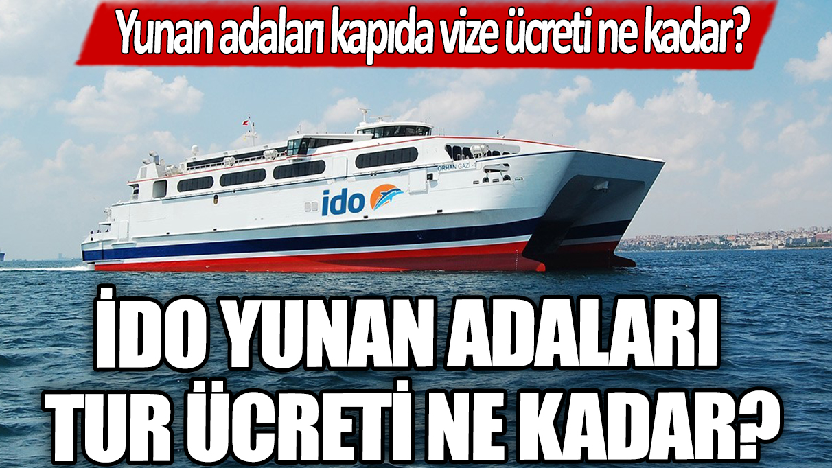 Yunan adaları kapıda vize ücreti ne kadar? İDO Yunan adaları tur ücreti ne kadar?