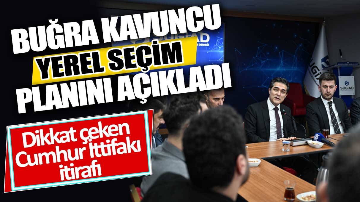 Buğra Kavuncu, yerel seçim planını açıkladı: Dikkat çeken Cumhur İttifakı itirafı