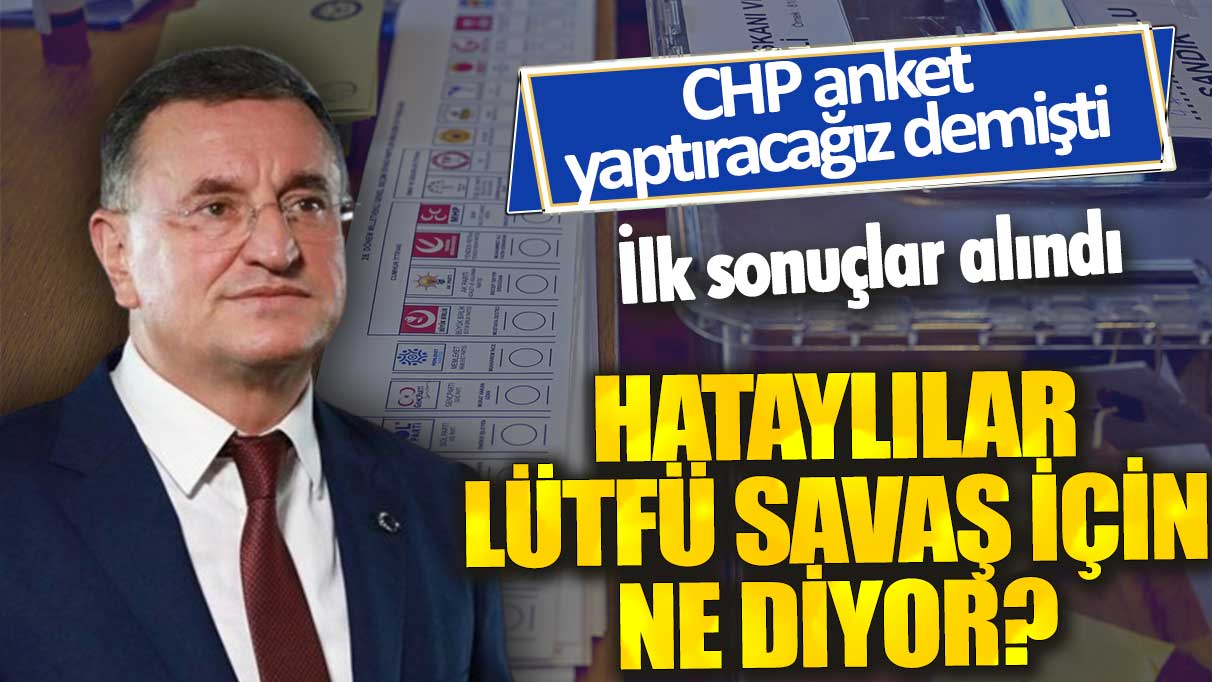 CHP anket yaptıracağız demişti, ilk sonuçlar alındı: Hataylılar Lütfü Savaş için ne diyor?