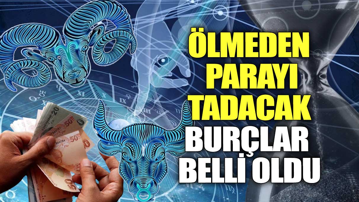 Ölmeden parayı tadacak burçlar belli oldu!