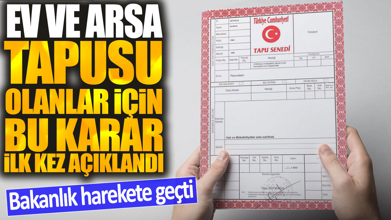 Ev ve arsa tapusu olanlar için bu karar ilk kez açıklandı: Bakanlık harekete geçti