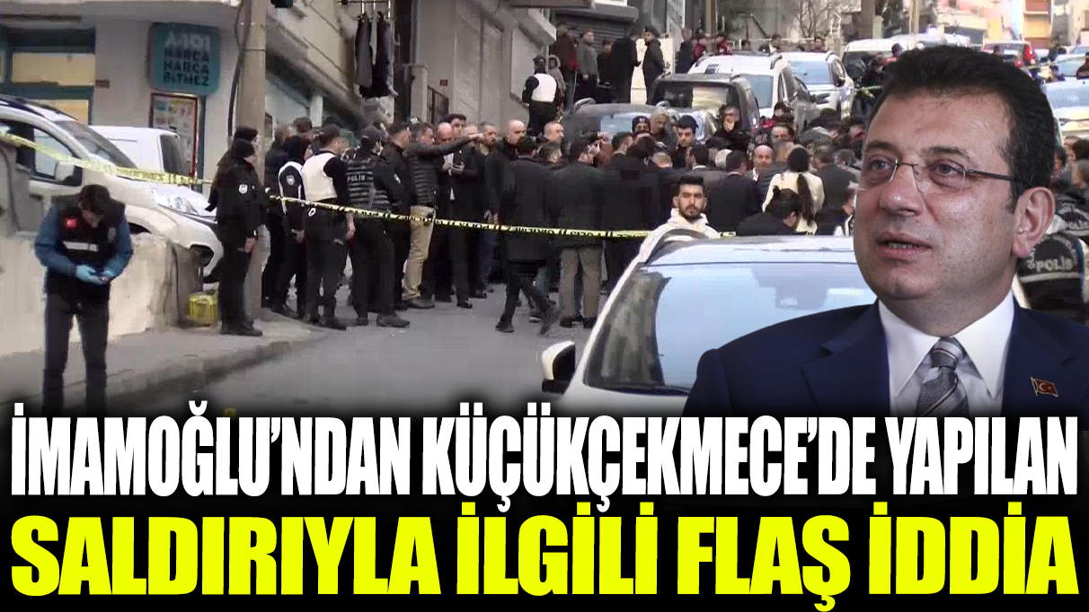 İmamoğlu'ndan Küçükçekmece'de yapılan saldırıyla ilgili flaş iddia