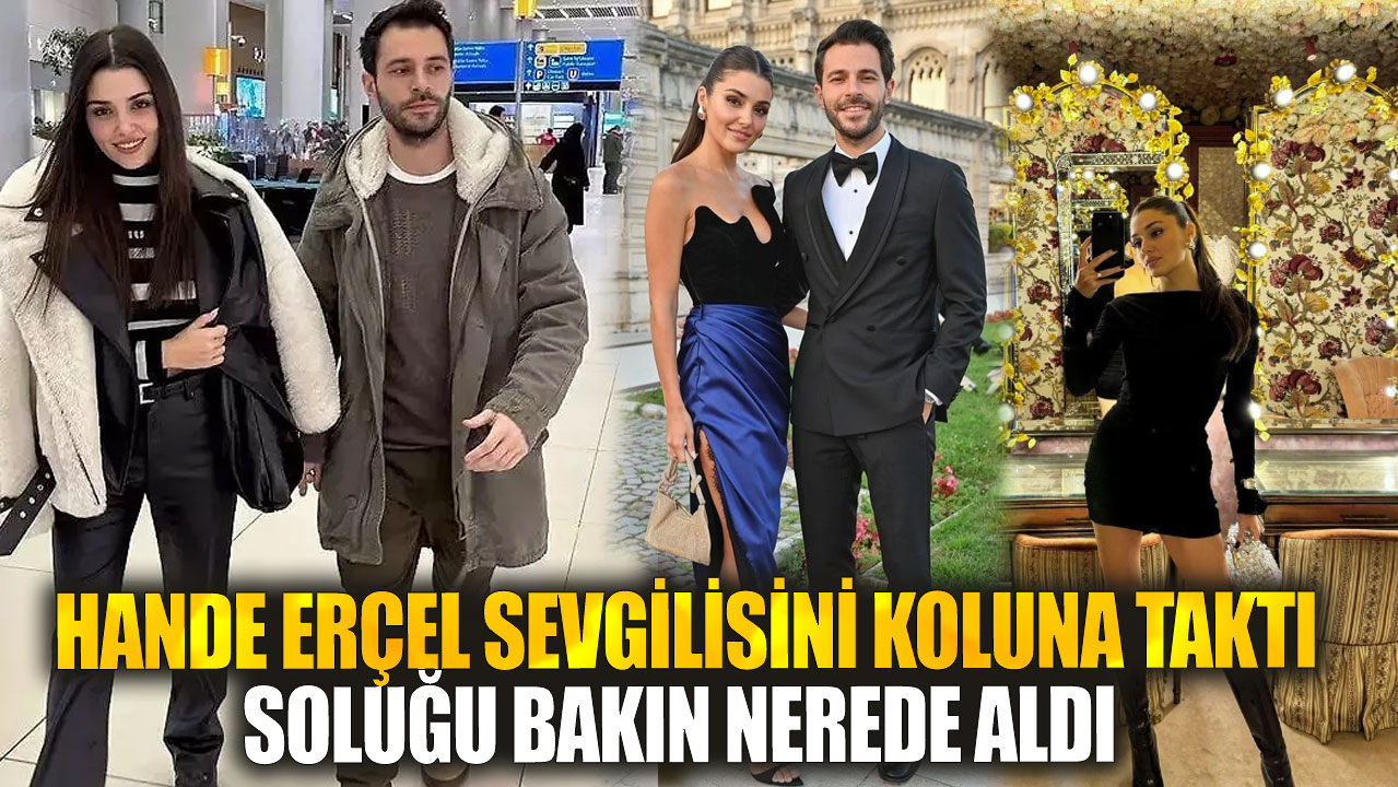 Hande Erçel sevgilisi Hakan Sabancı'yı koluna taktı soluğu bakın nerede aldı