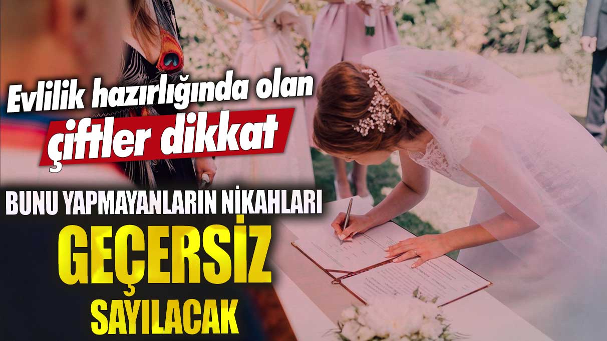 Evlilik hazırlığında olan çiftler dikkat!  Bunu yapmayanların nikahları geçersiz sayılacak