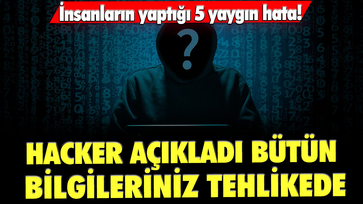 Hacker açıkladı: Bütün bilgileriniz dolandırıcıların eline geçiyor! İnsanların yaptığı 5 yaygın hata!