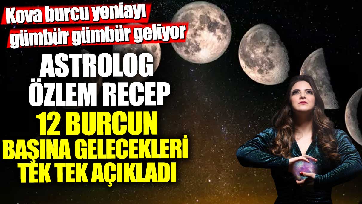 Kova burcu yeniayı gümbür gümbür geliyor! Astrolog Özlem Recep 12 burcun başına gelecekleri tek tek açıkladı