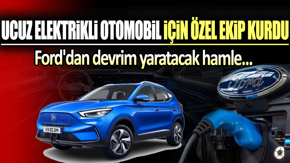 Ford, elektrikli araç pazarında devrim yaratmaya hazırlanıyor: Ucuz elektrikli otomobil için özel ekip kurdu!