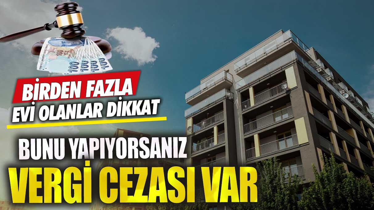 Birden fazla evi olanlar dikkat! Bunu yapıyorsanız vergi cezası var