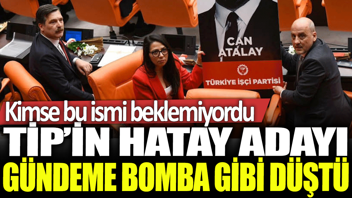 TİP'in Hatay adayı gündeme bomba gibi düştü: Kimse bu ismi beklemiyordu