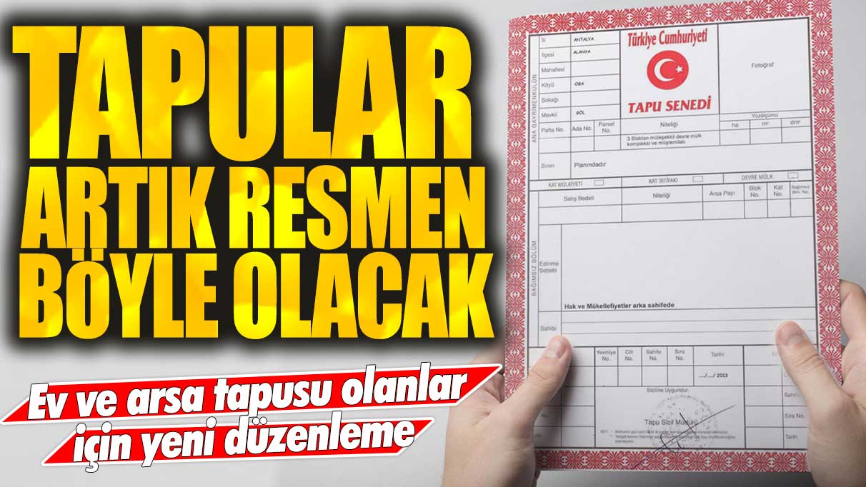 Ev ve arsa tapusu olanlar için yeni düzenleme: Tapular artık resmen böyle olacak