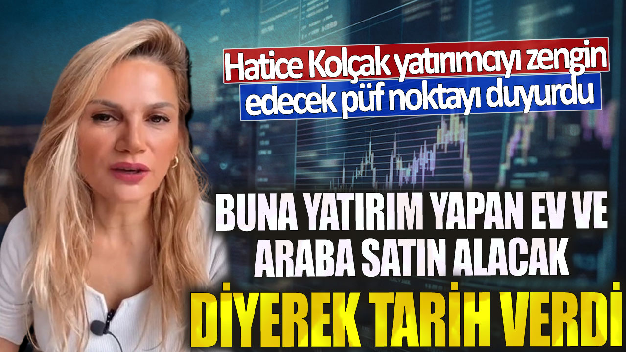 Hatice Kolçak yatırımcıyı zengin edecek püf noktayı duyurdu! Buna yatırım yapan ev ve araba satın alacak diyerek tarih verdi