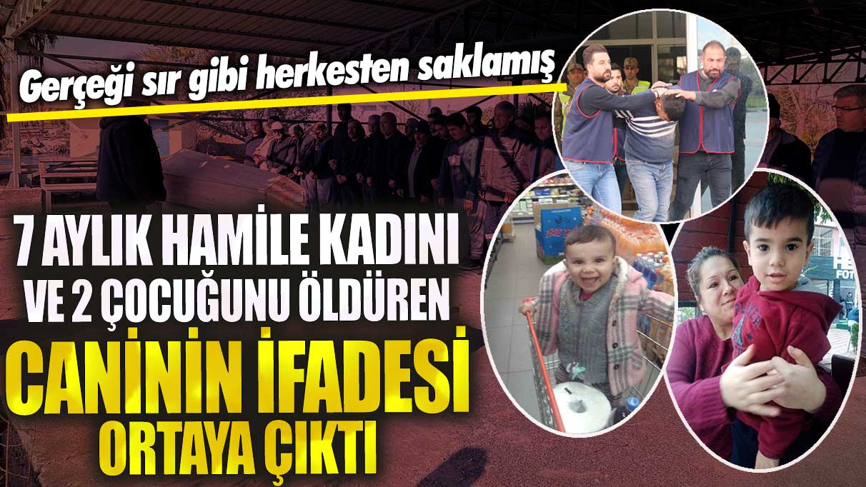 7 aylık hamile kadın ve 2 çocuğunu öldüren caninin ifadesi ortaya çıktı! O gerçeği sır gibi herkesten saklamış