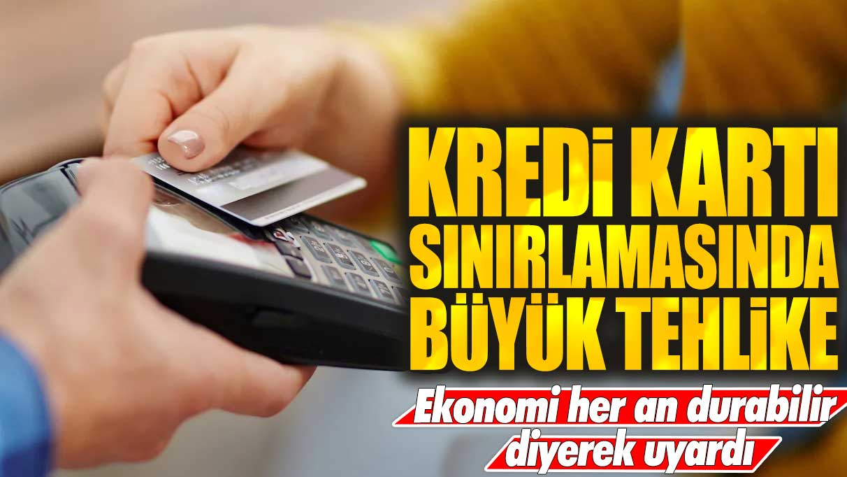 Kredi kartı sınırlamasında büyük tehlike: Ekonomi her an durabilir diyerek uyardı