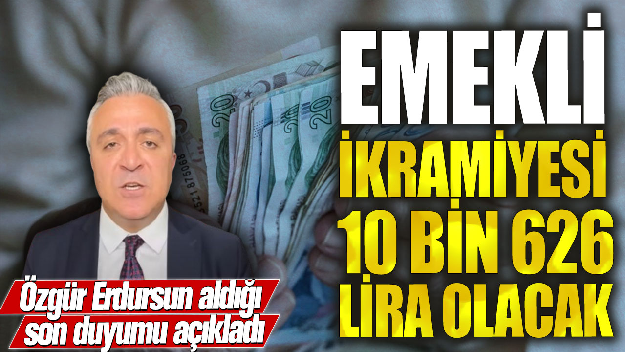 Emekli ikramiyesi 10 bin 626 lira olacak! Özgür Erdursun aldığı son duyumu açıkladı