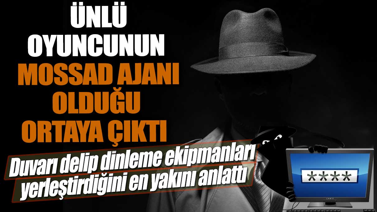 Ünlü Oyuncunun Mossad ajanı olduğu ortaya çıktı!  Duvarı delip dinleme ekipmanları yerleştirdiğini en yakını anlattı