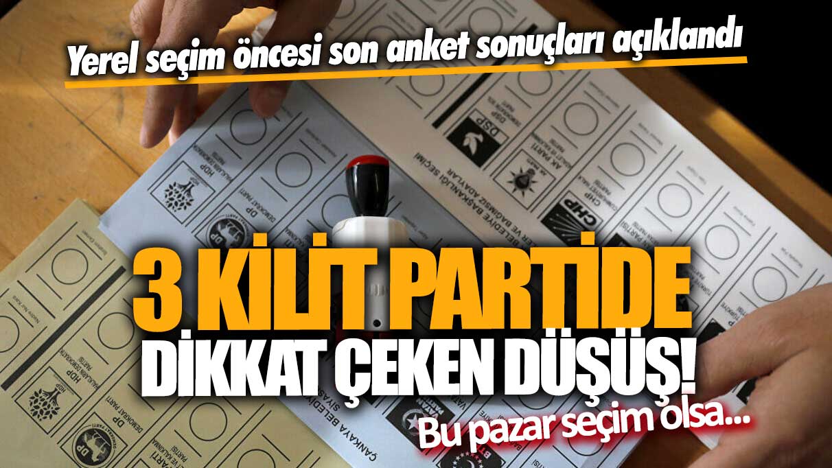 Yerel seçim öncesi son anket sonuçları açıklandı: 3 kilit partide dikkat çeken düşüş