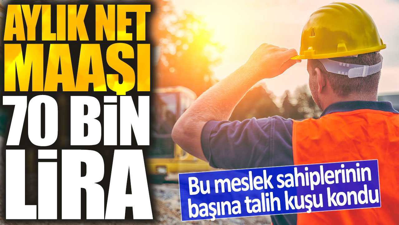 Aylık net maaşı 70 bin lira! Bu meslek sahiplerinin başına talih kuşu kondu