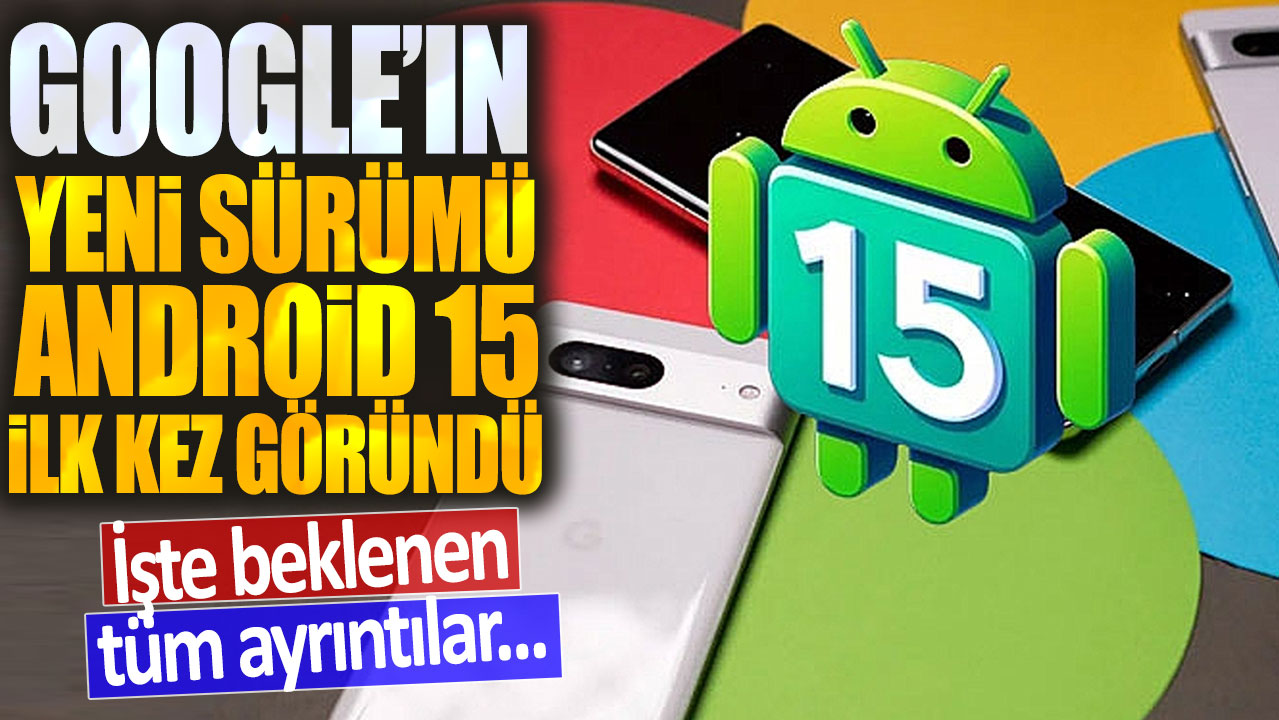 Google'ın yeni Android sürümü Android 15 ilk defa göründü: İşte tüm detaylar...