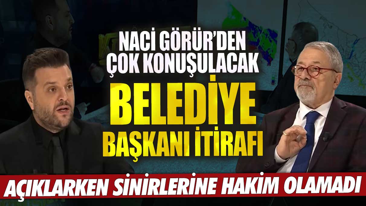 Naci Görür’den çok konuşulacak belediye başkanı itirafı!  Açıklarken sinirlerine hakim olamadı