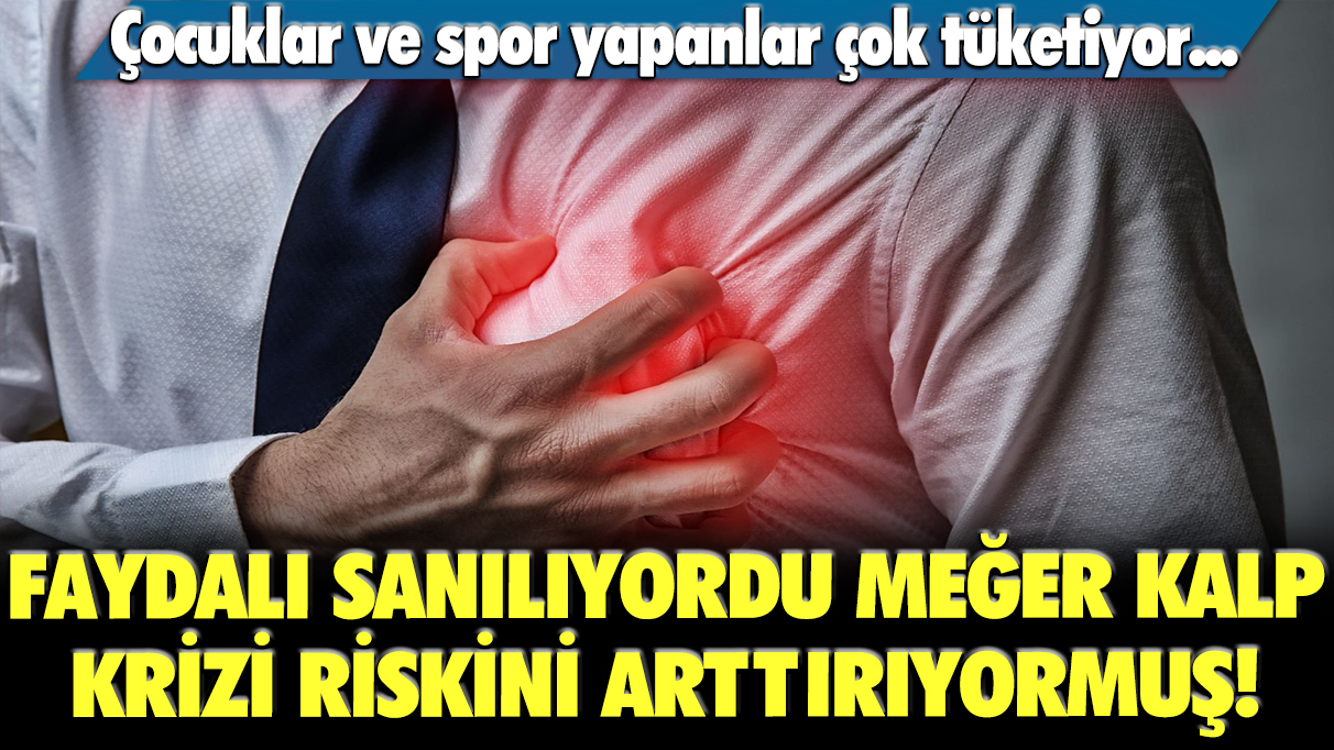 Faydalı sanılıyordu meğer kalp krizi riskini arttırıyormuş! Çocuklar ve spor yapanlar çok tüketiyor...