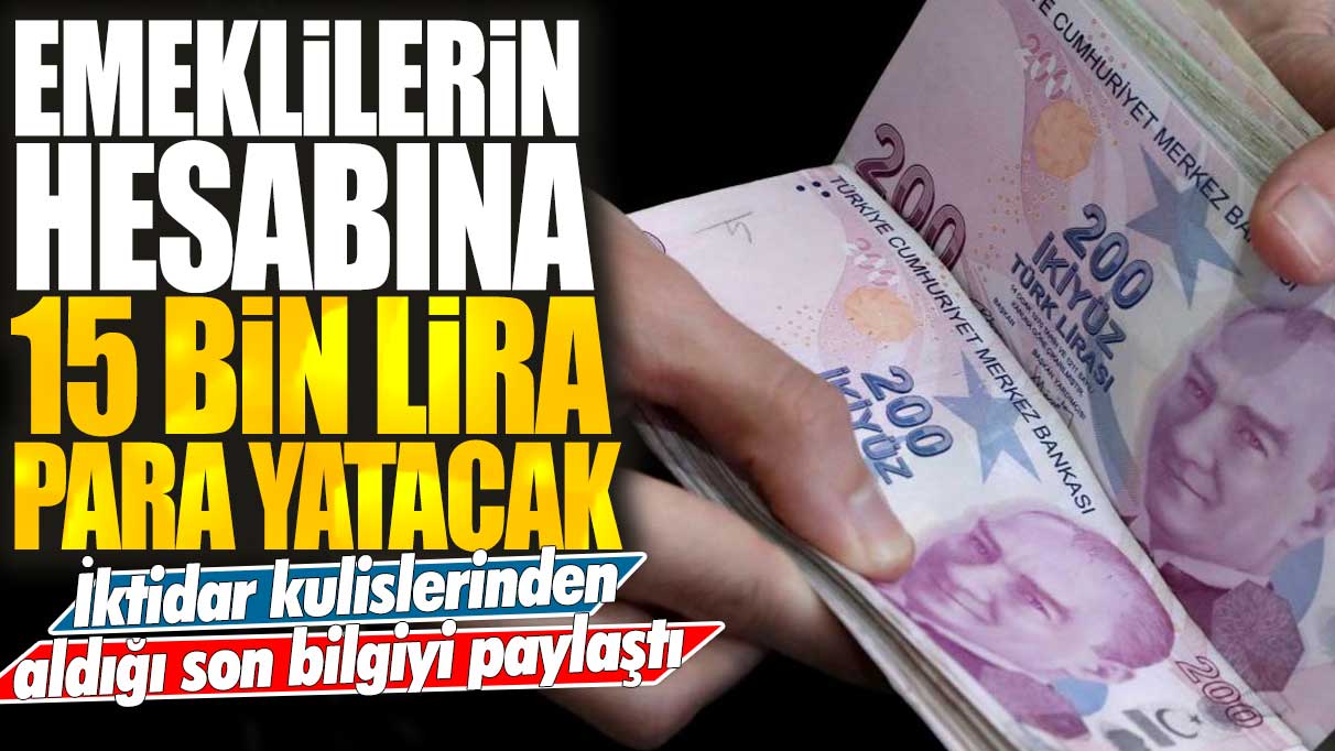 Emeklilerin hesabına 15 bin lira para yatacak: İktidar kulislerinden aldığı son bilgiyi paylaştı