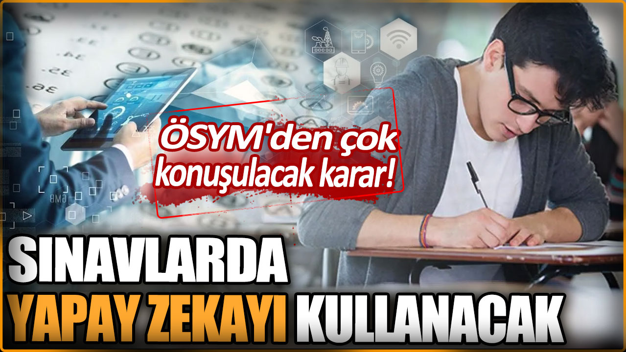 ÖSYM'den çok konuşulacak karar! Sınavlarda yapay zekayı kullanacak