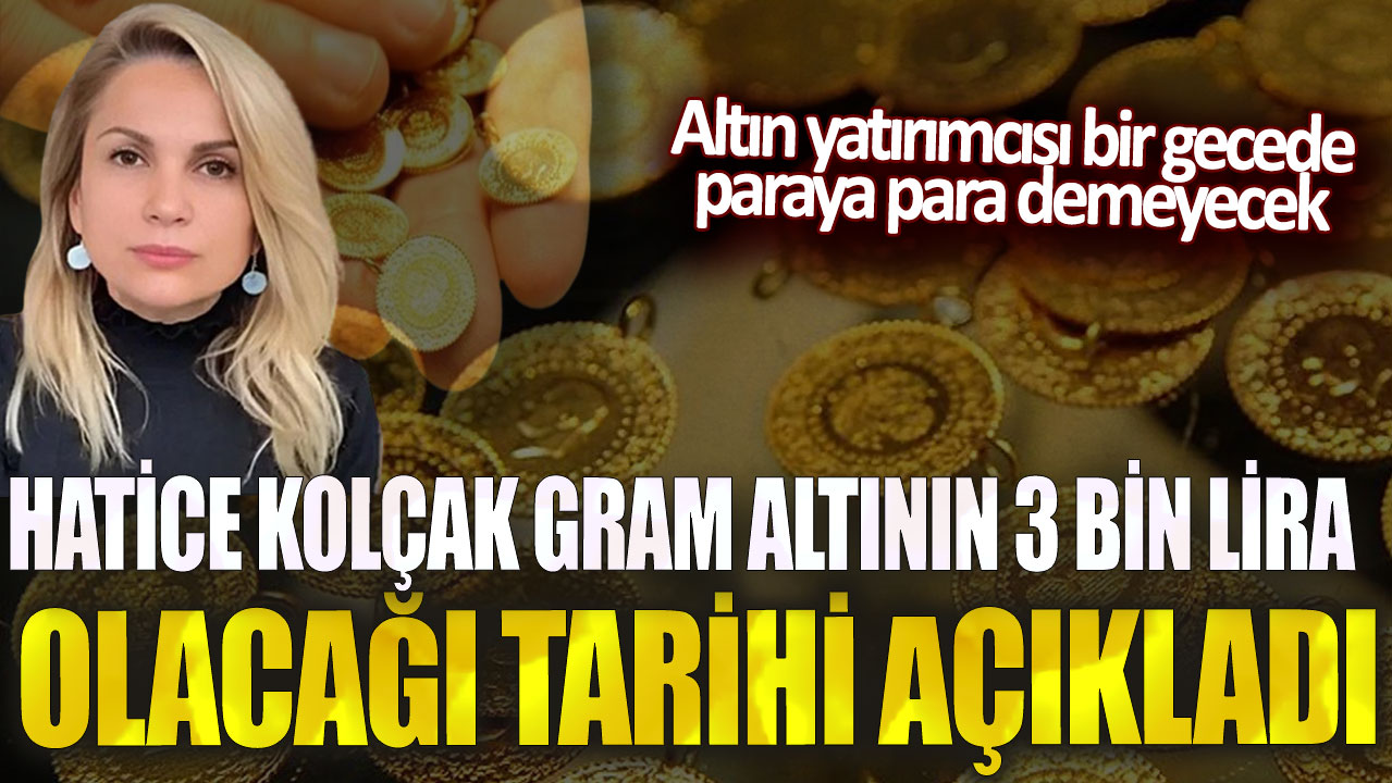 Hatice Kolçak gram altının 3 bin lira olacağı tarihi açıkladı! Altın yatırımcısı bir gecede paraya para demeyecek