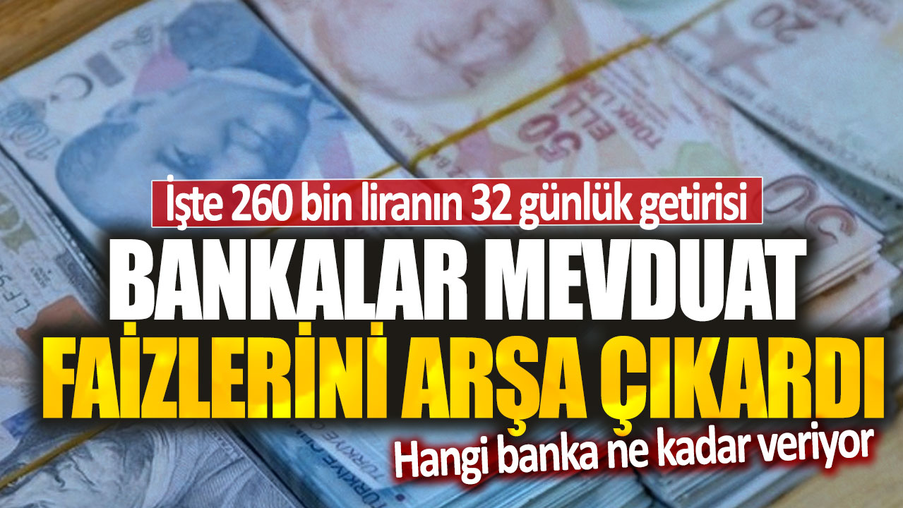 Bankalar mevduat faiz oranlarını 3 katına çıkardı: İşte 260 bin liranın 32 günlük getirisi