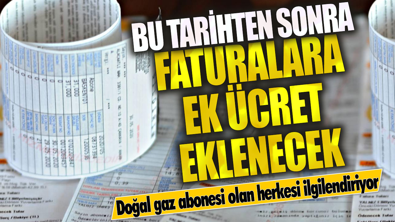 Doğal gaz abonesi olan herkesi ilgilendiriyor! Bu tarihten sonra faturalara ek ücret eklenecek