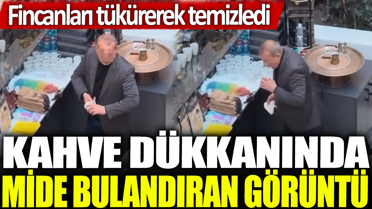 Kahve dükkanında mide bulandıran görüntü: Fincanları tükürerek temizledi!