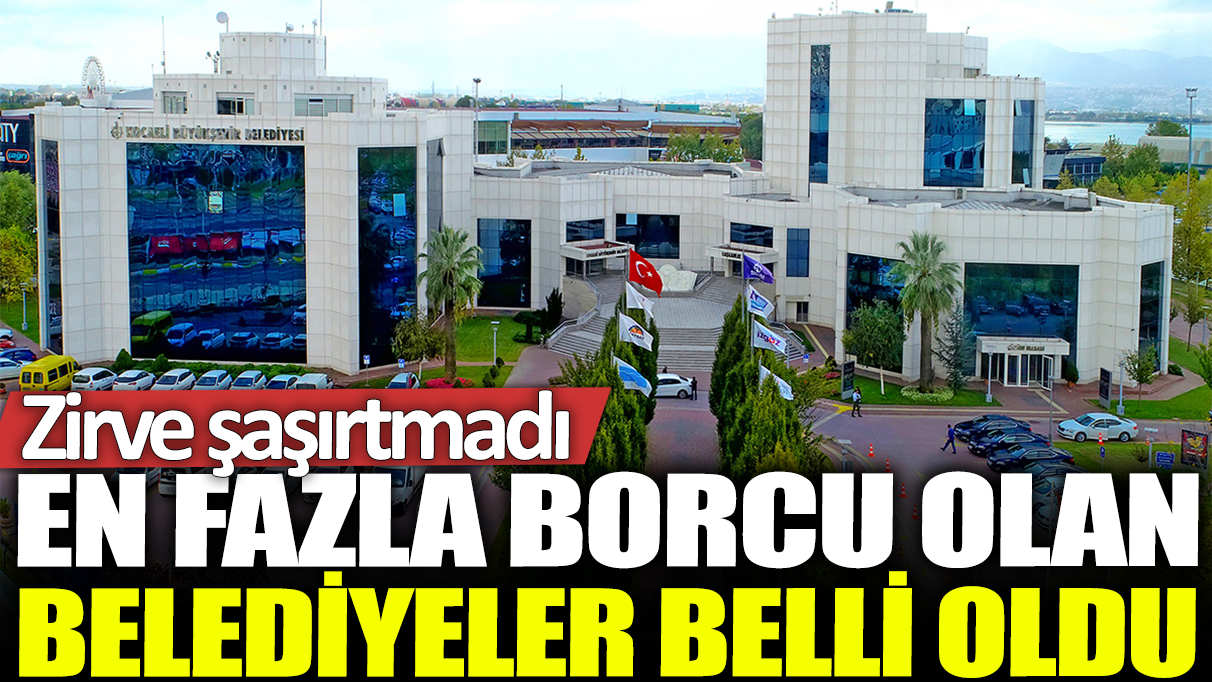 En fazla borcu olan belediyeler belli oldu: Zirve şaşırtmadı