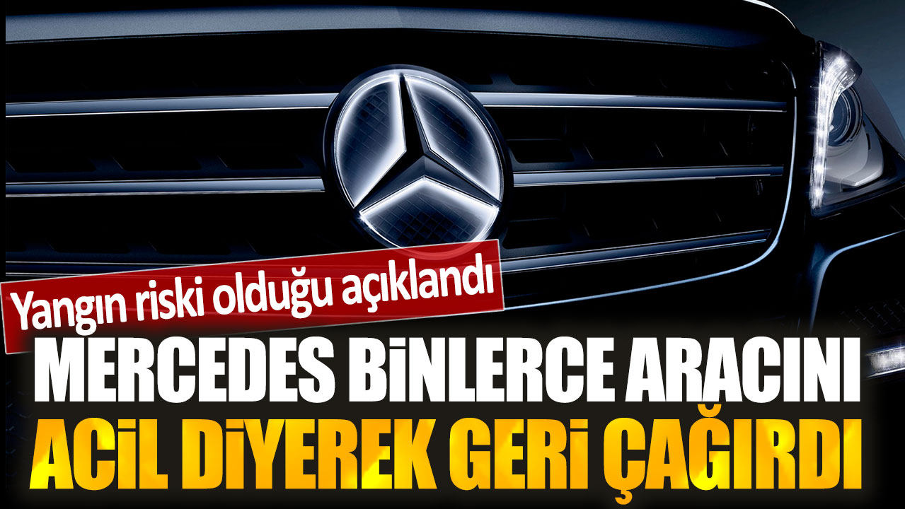 Mercedes binlerce aracını acil diyerek geri çağırdı: Yangın riski olduğu açıklandı