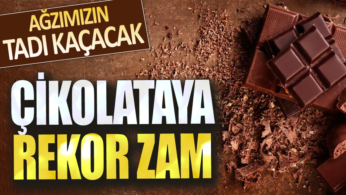 Ağzımızın tadı kaçacak: Çikolataya rekor zam