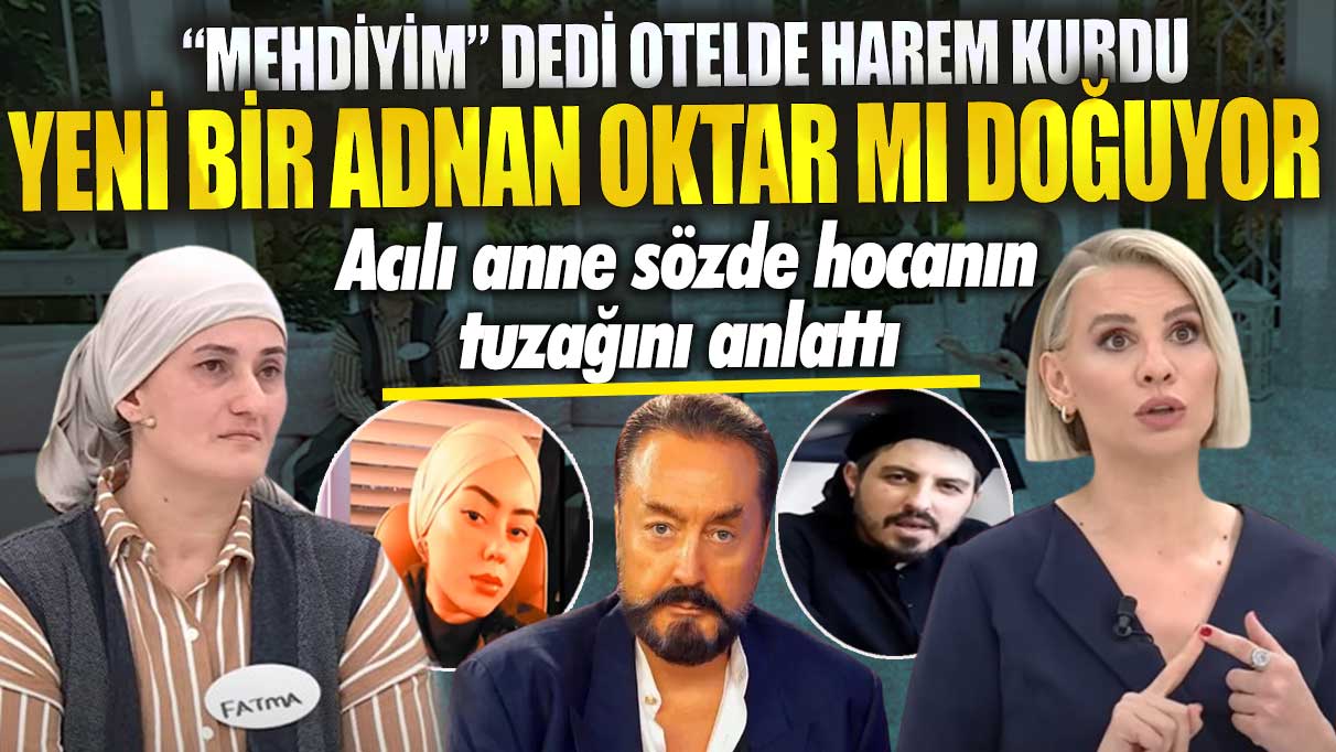 Yeni bir Adnan Oktar mı doğuyor? Mehdiyim dedi termal otelde harem kurdu! Acılı anne sözde hocanın tuzağını anlattı