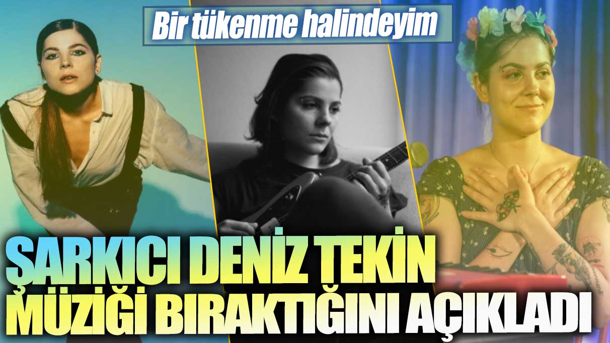 Şarkıcı Deniz Tekin, müziği bıraktığını duyurdu: Bir tükenme halindeyim