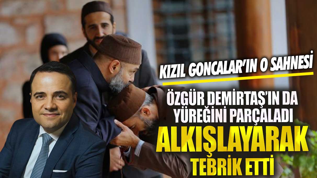 Kızıl Goncalar’ın o sahnesi Özgür Demirtaş’ın da yüreğini parçaladı! Alkışlayarak tebrik etti