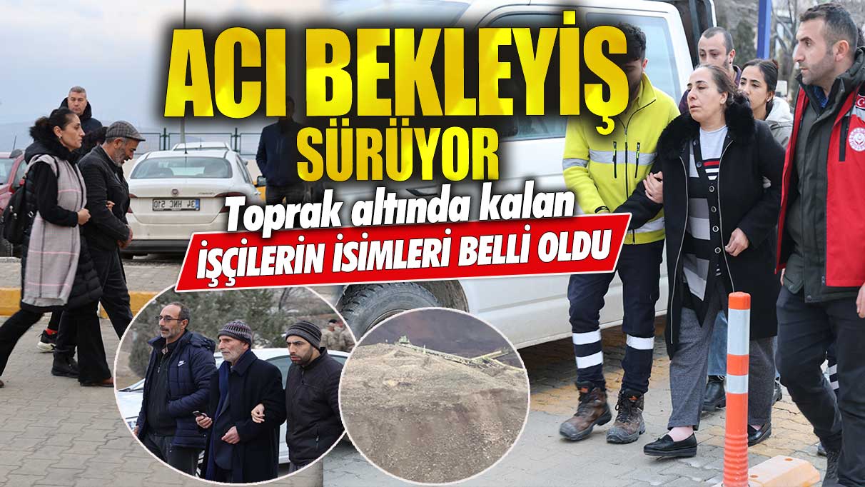 Erzincan’da acı bekleyiş sürüyor! Toprak altında kalan işçilerin isimleri belli oldu!