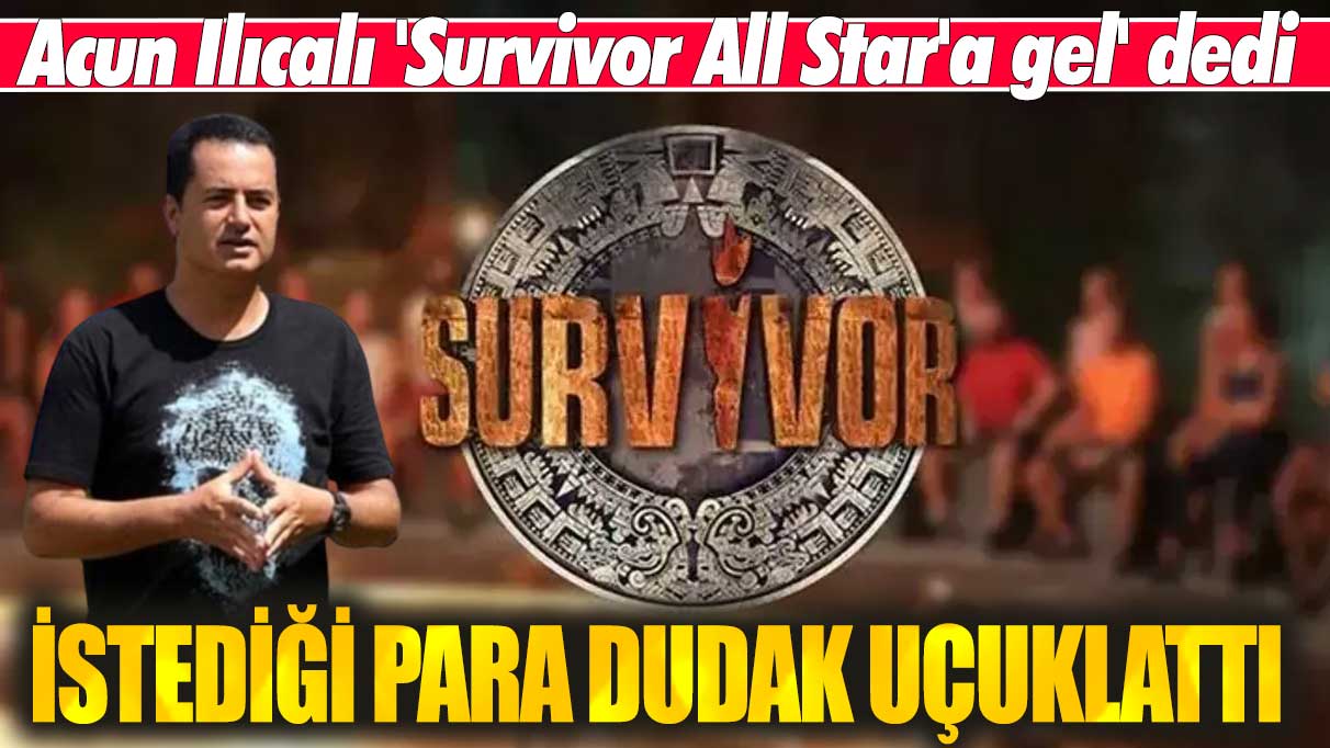 Acun Ilıcalı 'Survivor All Star'a gel' dedi, istediği para dudak uçuklattı